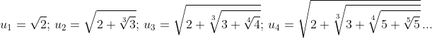 u_1=\sqrt{2};\,u_2=\sqrt{2+\sqrt[3]{3}};\,u_3=\sqrt{2+\sqrt[3]{3+\sqrt[4]{4}}};\,u_4=\sqrt{2+\sqrt[3]{3+\sqrt[4]{5+\sqrt[5]{5}}}}\,...